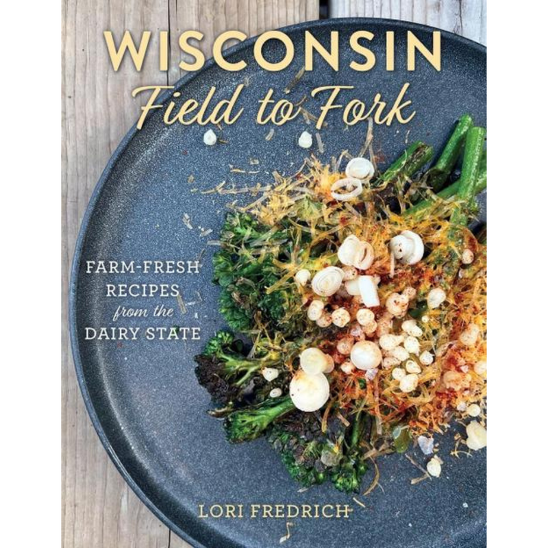 Wisconsin Field to Fork: Farm Fresh Recipes